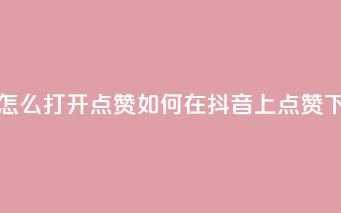 抖音怎么打开点赞 - 如何在抖音上点赞?~ 第1张 抖音怎么打开点赞 - 如何在抖音上点赞?~ 第1张