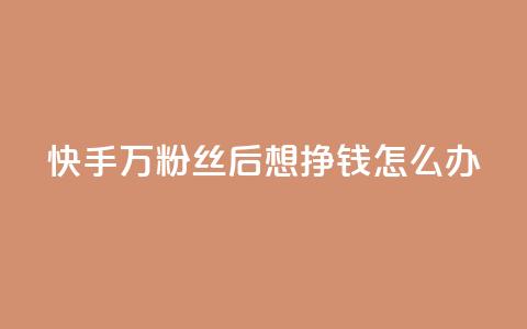 快手1万粉丝后想挣钱怎么办 - 快手获得1万粉丝后的赚钱策略与方法揭秘~ 第1张 快手1万粉丝后想挣钱怎么办 - 快手获得1万粉丝后的赚钱策略与方法揭秘~ 第1张