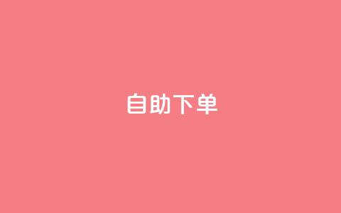 自助下单 - 最专业的平台 一站式自助下单平台，尽享专业服务!  第1张