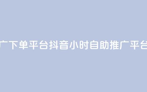 抖音24h自助推广下单平台(抖音24小时自助推广平台介绍) 第1张 抖音24h自助推广下单平台(抖音24小时自助推广平台介绍) 第1张