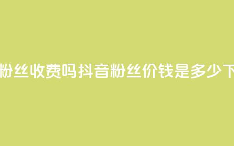 抖音500粉丝收费吗 - 抖音500粉丝价钱是多少?! 第1张 抖音500粉丝收费吗 - 抖音500粉丝价钱是多少?! 第1张