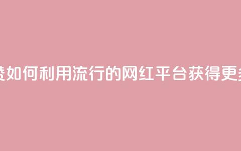 网红平台点赞 - 如何利用流行的网红平台获得更多点赞!  第1张