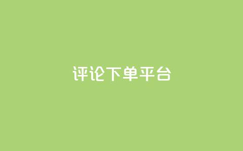 评论下单平台 - 优化下单平台的评论功能提升用户体验！  第1张
