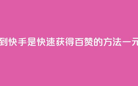 一元一百个赞秒到快手是(快速获得百赞的方法｜一元秒刷快手)  第1张