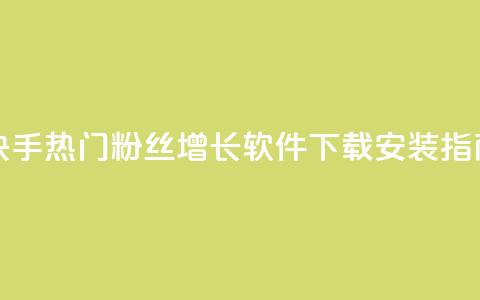 快手热门粉丝增长软件下载安装指南 第1张 快手热门粉丝增长软件下载安装指南 第1张