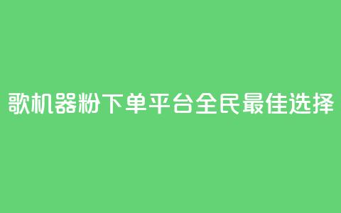 K歌机器粉下单平台，全民最佳选择  第1张