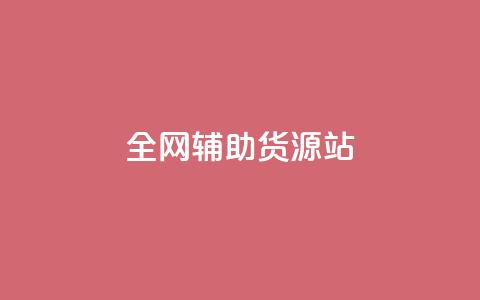 全网辅助货源站 - 全网助力，发掘优质货源，助力您的业务繁荣  第1张