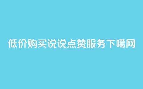 低价购买qq说说点赞服务  第1张