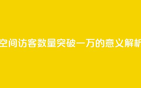 QQ空间访客数量突破一万的意义解析 第1张 QQ空间访客数量突破一万的意义解析 第1张