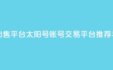 QQ太阳号账号出售平台 - QQ太阳号账号交易平台推荐与评测	。  第1张