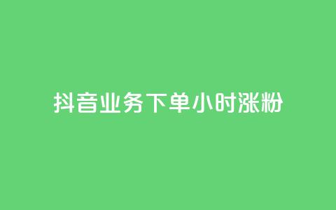 抖音业务下单24小时涨粉,抖音人气业务 - 抖音粉丝 涨粉24小时下单  第1张