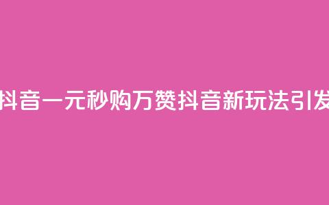 1元秒一万赞抖音 - 一元秒购万赞，抖音新玩法引发热潮!  第1张