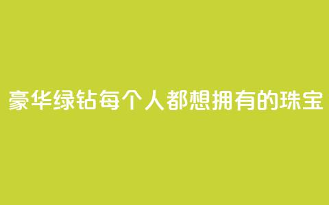 豪华绿钻:每个人都想拥有的珠宝 第1张 豪华绿钻:每个人都想拥有的珠宝 第1张