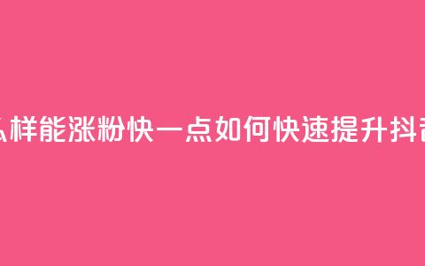 抖音怎么样能涨粉快一点(如何快速提升抖音粉丝数) 第1张 抖音怎么样能涨粉快一点(如何快速提升抖音粉丝数) 第1张