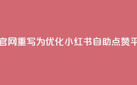 小红书点赞自助平台官网重写为：优化小红书自助点赞平台的官方网站  第1张