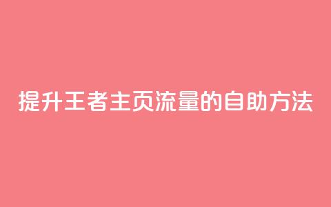 提升王者主页流量的自助方法 第1张 提升王者主页流量的自助方法 第1张