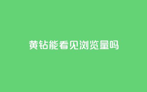 qq黄钻能看见浏览量吗,全网最低刷qq永久普通黄钻 - 拼多多砍价黑科技软件 拼多多助力600元福卡之后是什么  第1张