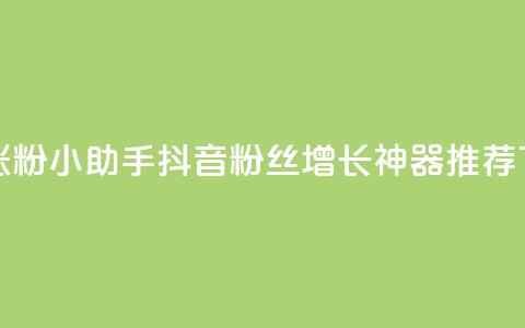 抖音涨粉小助手app(抖音粉丝增长神器APP推荐)  第1张