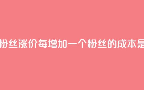 抖音粉丝涨价：每增加一个粉丝的成本是多少？  第1张