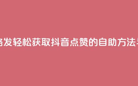 抖音点赞自助易路发 - 轻松获取抖音点赞的自助方法与技巧分享。  第1张