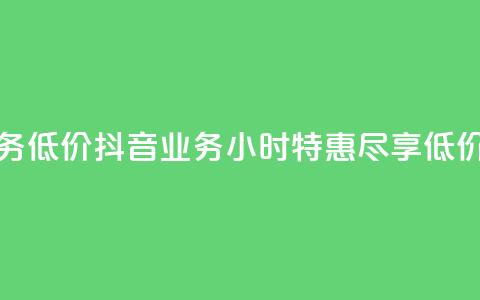 24小时抖音业务低价 - 抖音业务24小时特惠，尽享低价服务!  第1张