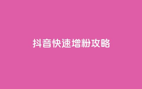 抖音快速增粉攻略  第1张