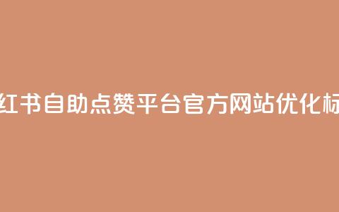 小红书自助点赞平台官方网站优化标题 第1张 小红书自助点赞平台官方网站优化标题 第1张