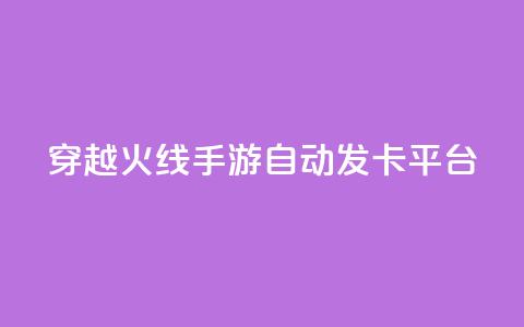 穿越火线手游自动发卡平台 - 穿越火线手游发卡平台自动发卡服务优势！  第1张