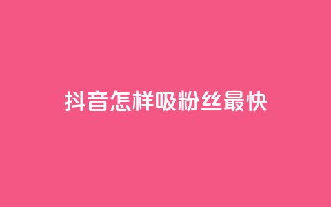 抖音怎样吸粉丝最快 - 如何在抖音快速吸引粉丝的有效策略。  第1张