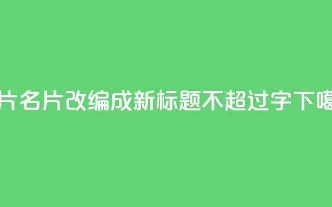 QQ名片1w(QQ名片1w改编成新标题	，不超过16字)  第1张