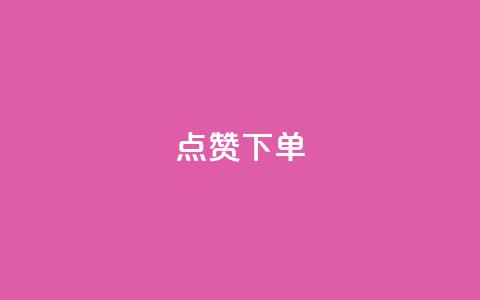 点赞下单 - 点赞下单	，引领购物新趋势~  第1张
