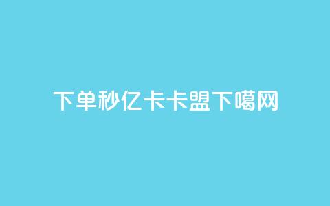 下单秒 - 亿卡卡盟 第1张 下单秒 - 亿卡卡盟 第1张