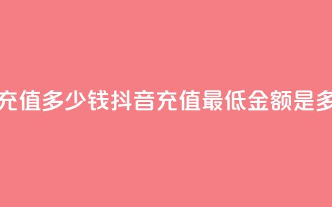 抖音最低充值多少钱 - 抖音充值最低金额是多少! 第1张 抖音最低充值多少钱 - 抖音充值最低金额是多少! 第1张