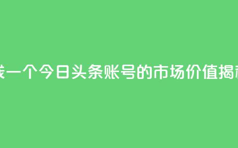 今日头条账号多少钱一个 - 今日头条账号的市场价值揭秘及价格分析！  第1张