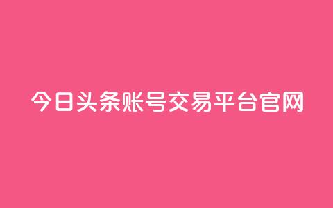 今日头条账号交易平台官网 - 今日头条账号交易平台官网：一站式账号买卖，助力个人增长~  第1张