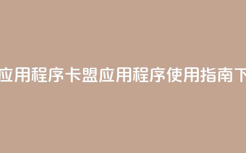 卡盟应用程序(卡盟应用程序使用指南)  第1张