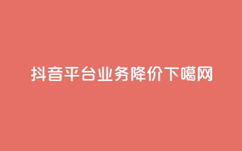 抖音平台业务降价 第1张 抖音平台业务降价 第1张