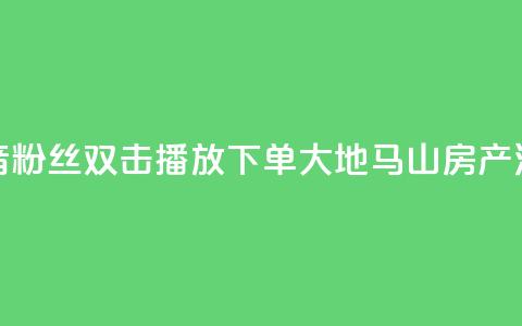 抖音粉丝双击播放下单0.01大地马山房产活动,24小时全网最低价 - qq空间说说访问量 快手浏览量  第1张