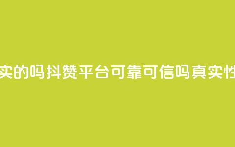 抖赞平台是真实的吗 - 抖赞平台可靠可信吗	，真实性大揭秘~  第1张