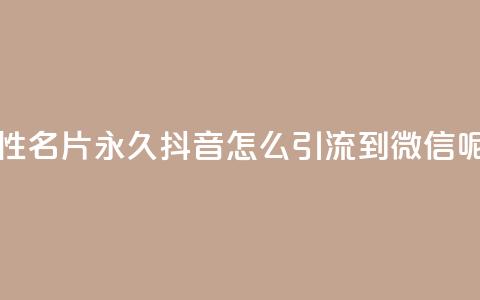 qq免费个性名片永久 - 抖音怎么引流到微信呢 第1张 qq免费个性名片永久 - 抖音怎么引流到微信呢 第1张