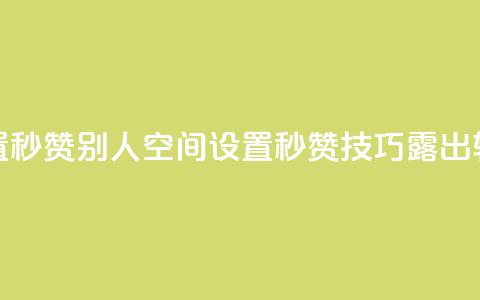 qq空间怎么设置秒赞别人(qq空间设置秒赞技巧露出，轻松点赞攻略！)  第1张