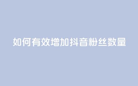 如何有效增加抖音粉丝数量  第1张