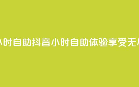 抖音24小时自助(抖音24小时自助体验，享受无尽乐趣)  第1张