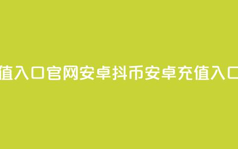 抖币充值入口官网安卓(抖币安卓充值入口) 第1张 抖币充值入口官网安卓(抖币安卓充值入口) 第1张