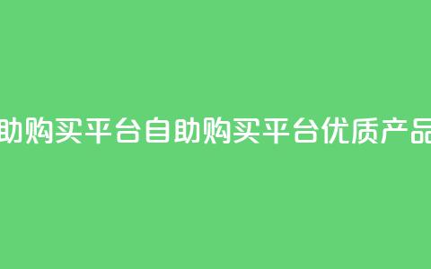 点赞自助购买平台(自助购买平台:优质产品随心选!) 第1张 点赞自助购买平台(自助购买平台:优质产品随心选!) 第1张