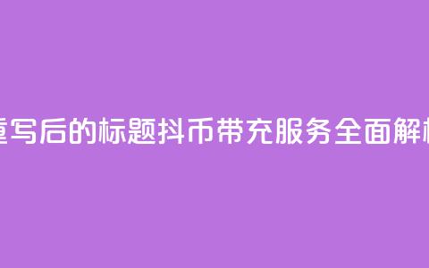 重写后的标题:抖币带充服务全面解析 第1张 重写后的标题:抖币带充服务全面解析 第1张