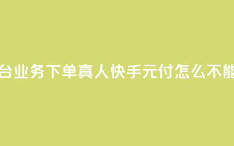 空间自助平台业务下单真人 - 快手0元付怎么不能用了 第1张 空间自助平台业务下单真人 - 快手0元付怎么不能用了 第1张