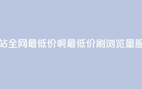 qq刷浏览量网站全网最低价啊(最低价QQ刷浏览量服务，全网优惠)  第1张
