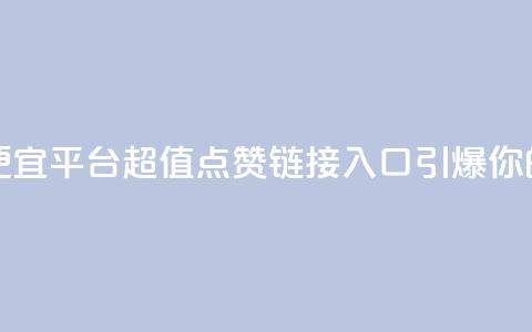 点赞链接入口超便宜平台 - 超值点赞链接入口引爆你的平台收益~  第1张