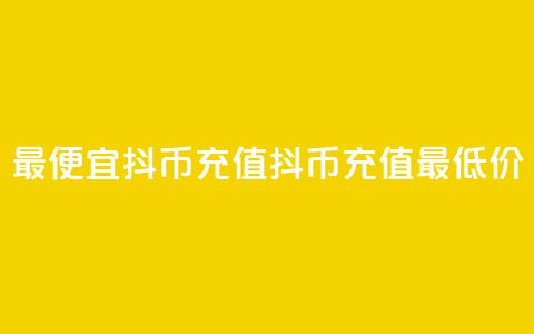 最便宜抖币充值(抖币充值最低价)  第1张